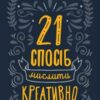 «21 спосіб мислити креативно» Майкл Міхалко