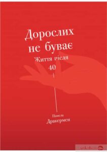 «Дорослих не буває. Життя після 40 (Дорослих не буває. Історія дорослішання на середині життя)» Памела Дракермен