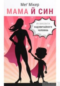«Мама й син. Як виховати надзвичайного чоловіка» Мег Мікерена