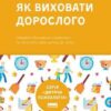 «Як виховати дорослого: підготовка дитини до успішного життя» Джулі Літкотт-Гаймс