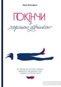 «Покінчи з “хорошою дівчинкою”. Як переписати застарілі правила, відкрити в собі джерело сили і творити наповнене життя» Махо Мольфіно «Покінчи з “хорошою дівчинкою”. Як переписати застарілі правила, відкрити в собі джерело сили і творити наповнене життя» Махо Мольфіно