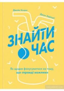 «Знайти час. Як щодня фокусуватися на тому, що справді важливо» Джейк Кнапп, Джон Зерацкі