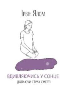 «Вдивляючись у сонце. Долаючи страх смерті» Ірвін Ялом