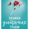 “Уламки дитячих травм. Чому ми хворіємо і як це припинити” Донна Джексон Наказава