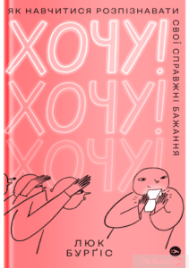 «Хочу! Як навчитися розпізнавати свої справжні бажання» Люк Бурґіс