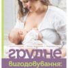 «Грудне вигодовування. Секрети і секретики» Ксенія Соловей, Тетяна Гавриленко, Миродара Єрко