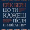 «Що ти кажеш після привітання? Психологія людської долі» Ерік Берн