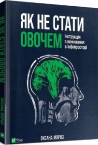 «Як не стати овочем. Інструкція з виживання в інфопросторі» Оксана Мороз