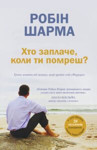 “Хто заплаче, коли ти помреш? Уроки життя від монаха, який продав свій «Феррарі»” Робін Шарма