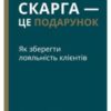 «Скарга — це подарунок. Як зберегти лояльність клієнтів» Джанелл Барлоу, Клаус Меллер