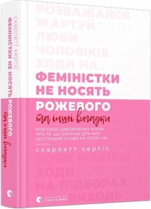 “Феміністки не носять рожевого та інші вигадки” Скарлетт Кертіс