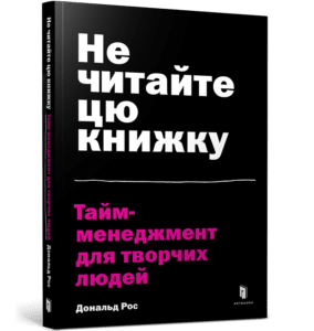 “Не читайте цю книжку. Тайм-менеджмент для творчих людей” Дональд Рос