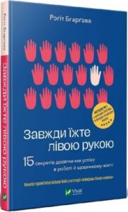 «Завжди їжте лівою рукою. 15 секретів досягнення успіху в роботі й щоденному житті» Рогіт Бгарґава