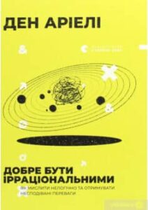 «Добре бути ірраціональними. Як мислити нелогічно та отримувати несподівані переваги» Ден Аріелі