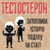 «Тестостерон. Захоплива історія поділу на статі» Керол Гувен