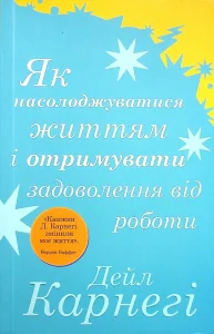 «Як насолоджуватися життям і отримувати задоволення від роботи» Дейл Карнегі