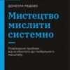 «Мистецтво мислити системно. Розв’язання проблем від особистого до глобального масштабу» Донелла Медоуз