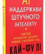 «Наддержави штучного інтелекту. Китай, Кремнієва долина і новий світовий лад» Кай-Фу Лі
